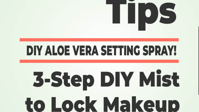 Easy Makeup Tips: DIY Aloe Vera Setting Spray – 3 Simple Ingredients to Keep Your Look Fresh All Day